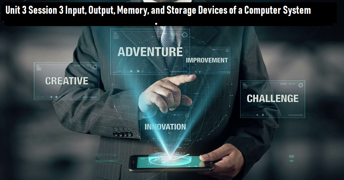 Read more about the article Unit 3: Session 3: Input, Output, Memory, and Storage Devices of a Computer System